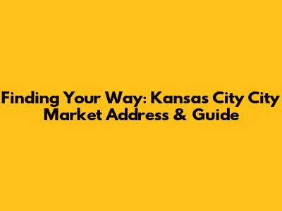 Finding Your Way: Kansas City City Market Address & Guide
