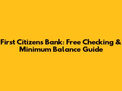 First Citizens Bank: Free Checking & Minimum Balance Guide