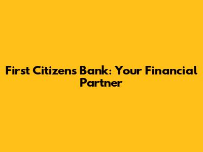 First Citizens Bank: Your Financial Partner