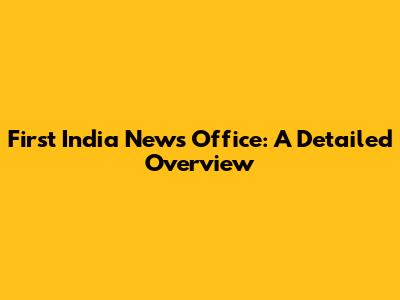 First India News Office: A Detailed Overview