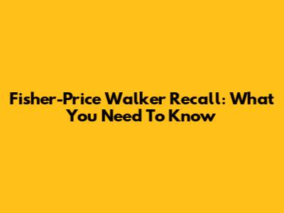 Fisher-Price Walker Recall: What You Need To Know