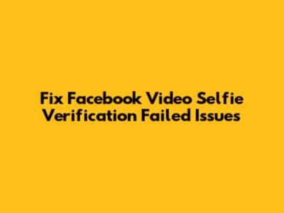 Fix Facebook Video Selfie Verification Failed Issues
