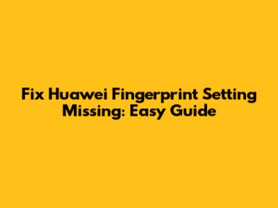 Fix Huawei Fingerprint Setting Missing: Easy Guide
