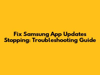 Fix Samsung App Updates Stopping: Troubleshooting Guide
