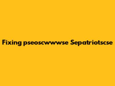 Fixing "pseoscwwwse Sepatriotscse"