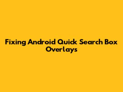 Fixing Android Quick Search Box Overlays