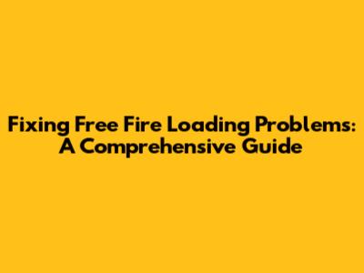 Fixing Free Fire Loading Problems: A Comprehensive Guide