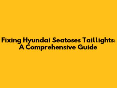 Fixing Hyundai Seatose's Taillights: A Comprehensive Guide