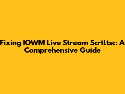 Fixing IOWM Live Stream Scrtltsc: A Comprehensive Guide