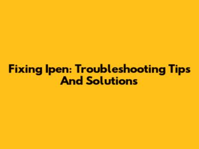 Fixing Ipen: Troubleshooting Tips And Solutions
