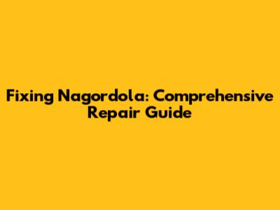 Fixing Nagordola: Comprehensive Repair Guide
