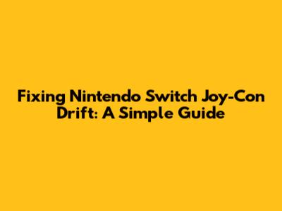 Fixing Nintendo Switch Joy-Con Drift: A Simple Guide