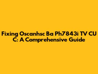 Fixing Oscanhsc Ba Ph7843i TV CU C: A Comprehensive Guide