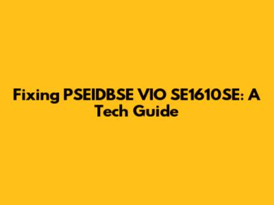 Fixing PSEIDBSE VIO SE1610SE: A Tech Guide