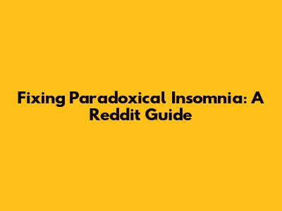 Fixing Paradoxical Insomnia: A Reddit Guide