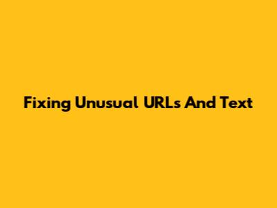 Fixing Unusual URLs And Text