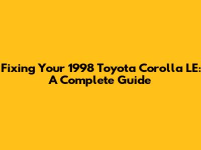 Fixing Your 1998 Toyota Corolla LE: A Complete Guide