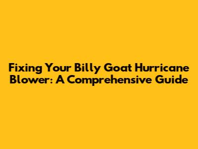Fixing Your Billy Goat Hurricane Blower: A Comprehensive Guide