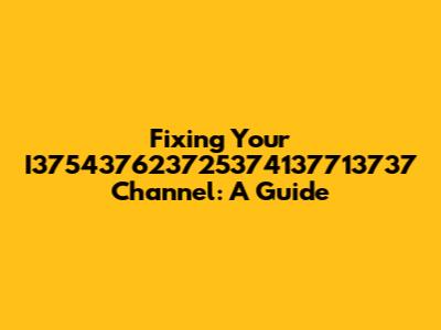 Fixing Your I375437623725374137713737 Channel: A Guide