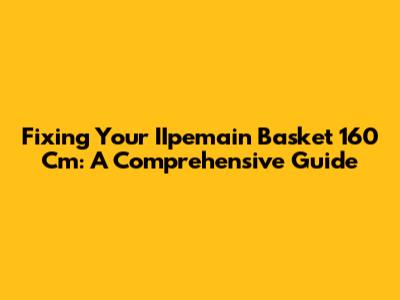 Fixing Your IIpemain Basket 160 Cm: A Comprehensive Guide