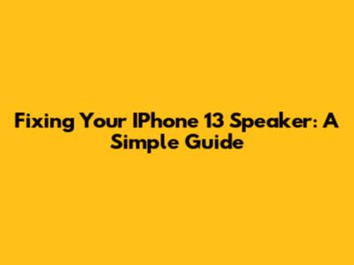 Fixing Your IPhone 13 Speaker: A Simple Guide