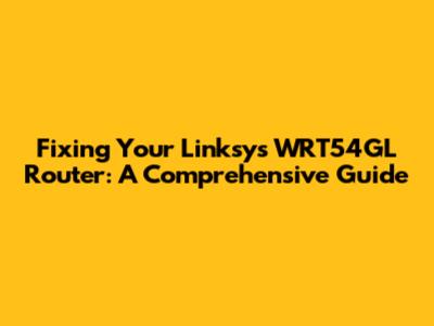 Fixing Your Linksys WRT54GL Router: A Comprehensive Guide