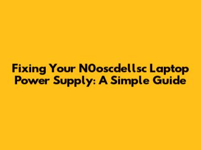 Fixing Your N0oscdellsc Laptop Power Supply: A Simple Guide