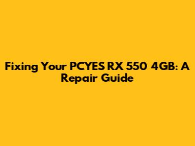 Fixing Your PCYES RX 550 4GB: A Repair Guide