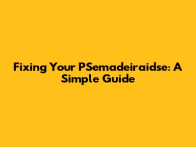 Fixing Your PSemadeiraidse: A Simple Guide