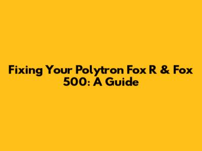 Fixing Your Polytron Fox R & Fox 500: A Guide