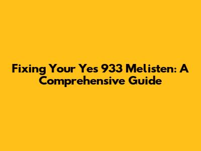 Fixing Your Yes 933 Melisten: A Comprehensive Guide