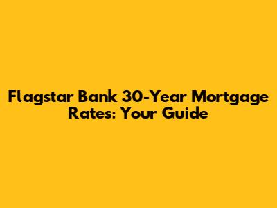 Flagstar Bank 30-Year Mortgage Rates: Your Guide