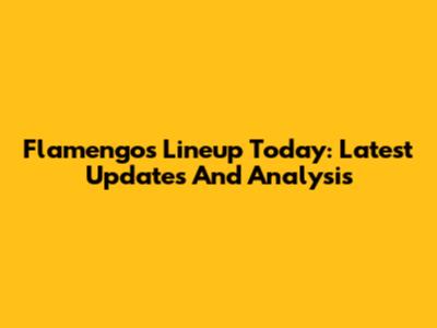 Flamengo's Lineup Today: Latest Updates And Analysis