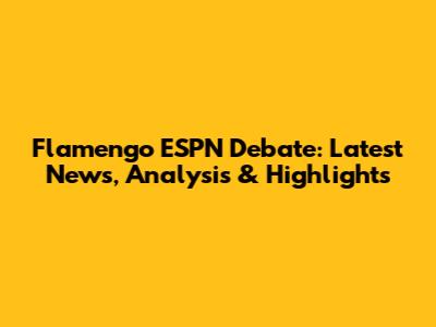 Flamengo ESPN Debate: Latest News, Analysis & Highlights