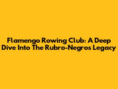 Flamengo Rowing Club: A Deep Dive Into The Rubro-Negro's Legacy