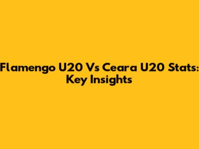 Flamengo U20 Vs Ceara U20 Stats: Key Insights