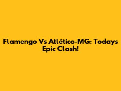 Flamengo Vs Atlético-MG: Today's Epic Clash!