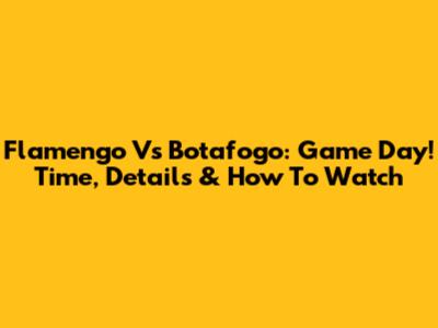 Flamengo Vs Botafogo: Game Day! Time, Details & How To Watch