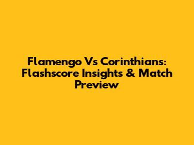 Flamengo Vs Corinthians: Flashscore Insights & Match Preview