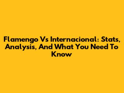 Flamengo Vs Internacional: Stats, Analysis, And What You Need To Know