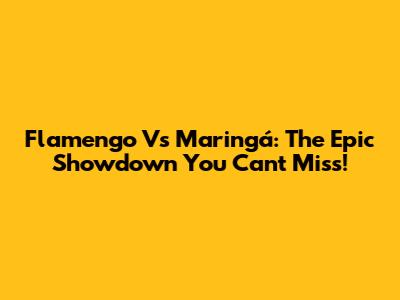 Flamengo Vs Maringá: The Epic Showdown You Can't Miss!
