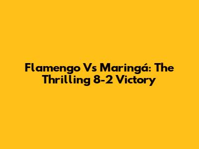 Flamengo Vs Maringá: The Thrilling 8-2 Victory