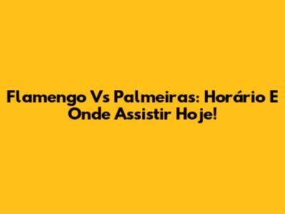Flamengo Vs Palmeiras: Horário E Onde Assistir Hoje!