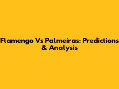 Flamengo Vs Palmeiras: Predictions & Analysis