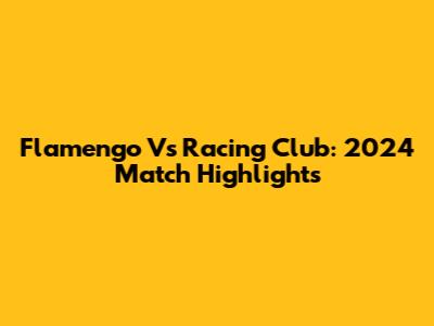 Flamengo Vs Racing Club: 2024 Match Highlights