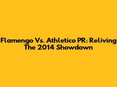 Flamengo Vs. Athletico PR: Reliving The 2014 Showdown