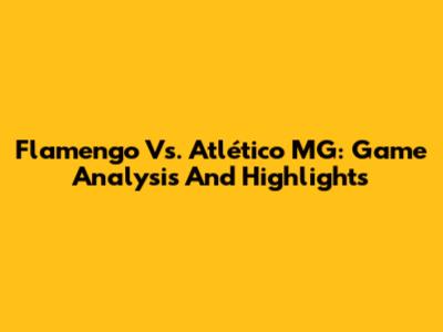 Flamengo Vs. Atlético MG: Game Analysis And Highlights