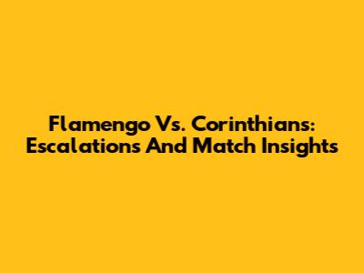 Flamengo Vs. Corinthians: Escalations And Match Insights