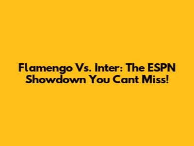 Flamengo Vs. Inter: The ESPN Showdown You Can't Miss!