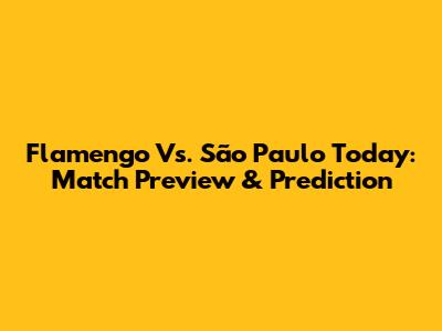 Flamengo Vs. São Paulo Today: Match Preview & Prediction